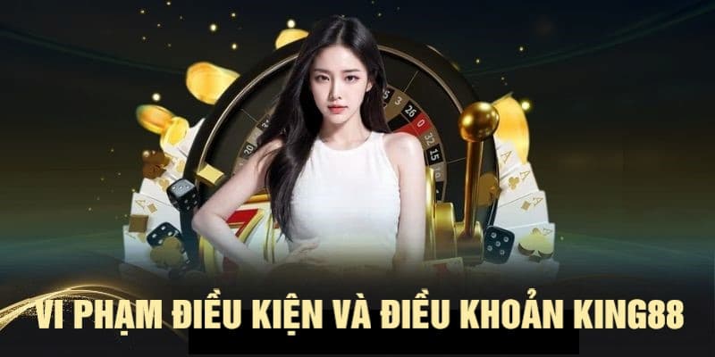 Các trường hợp xử lý vi phạm điều khoản và điều kiện KING88